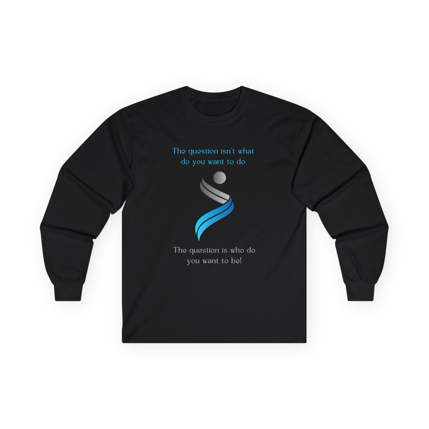 The Question Isn't What Do You Want To Do Long Sleeve Shirt