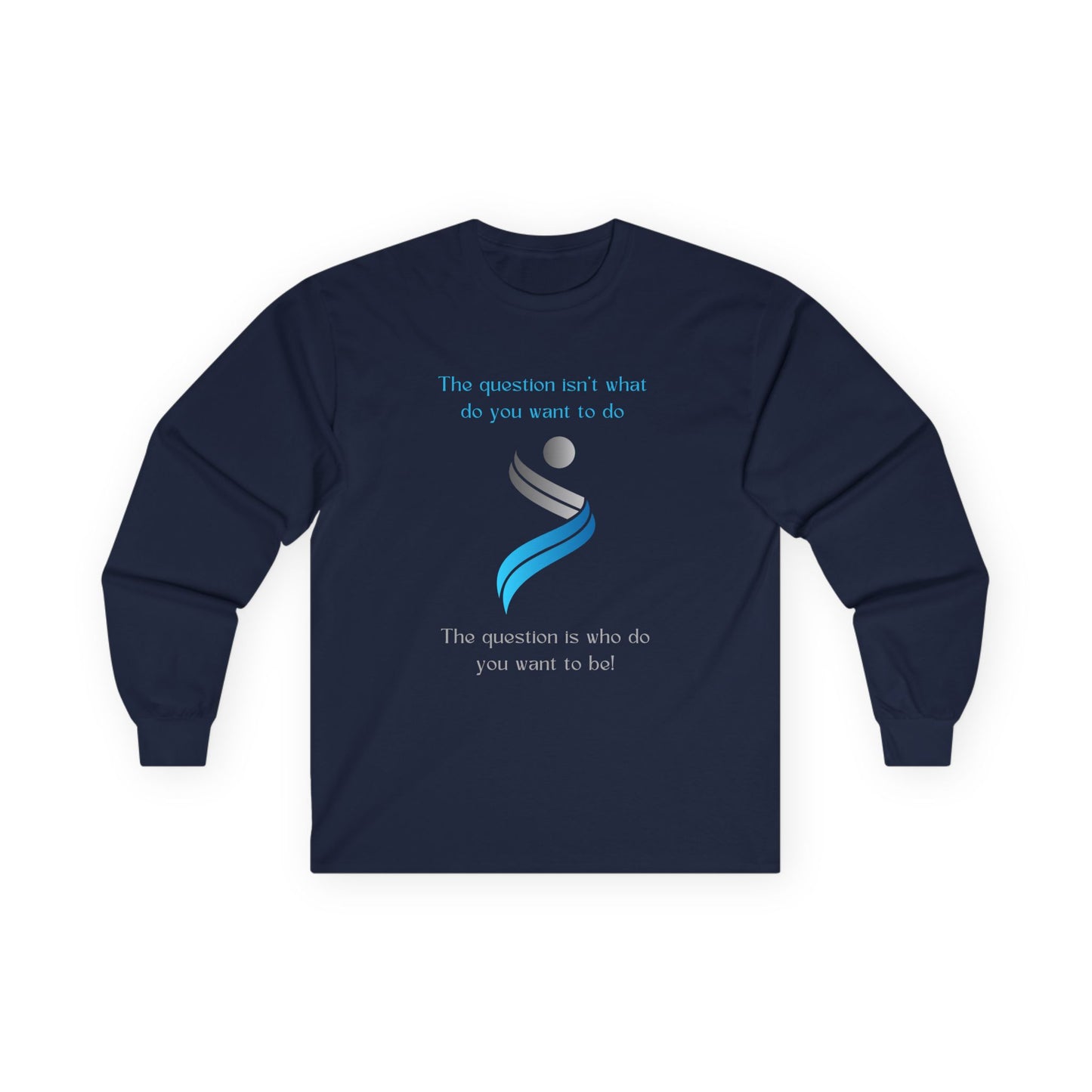 The Question Isn't What Do You Want To Do Long Sleeve Shirt